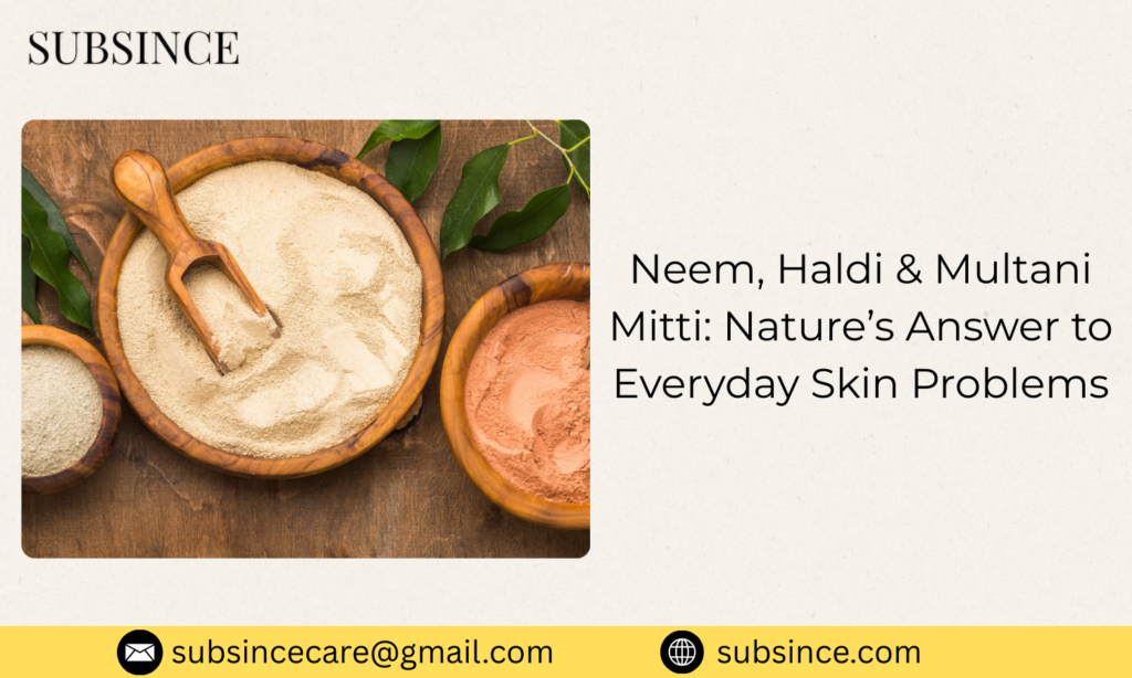 Neem, Haldi & Multani Mitti: Nature’s Answer to Everyday Skin Problems